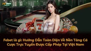 Febet là gì: Hướng Dẫn Toàn Diện Về Nền Tảng Cá Cược Trực Tuyến Được Cấp Phép Tại Việt Nam