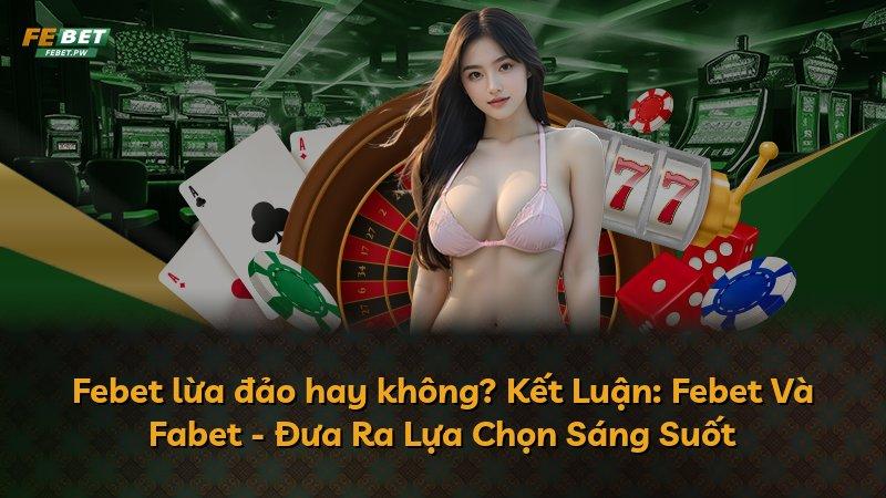 Febet lừa đảo hay không? Kết Luận: Febet Và Fabet - Đưa Ra Lựa Chọn Sáng Suốt