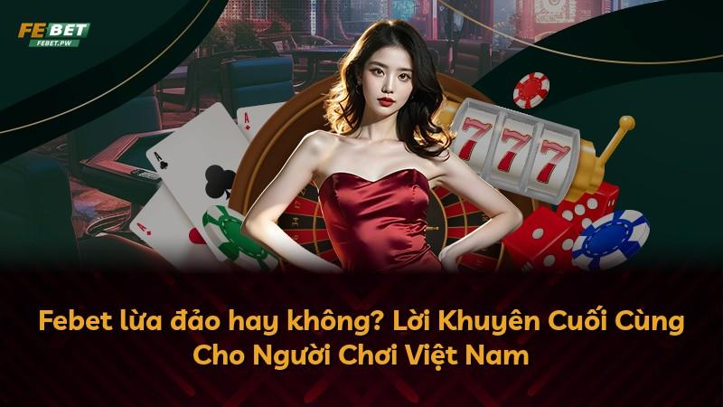 Febet lừa đảo hay không? Lời Khuyên Cuối Cùng Cho Người Chơi Việt Nam