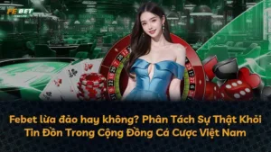 Febet lừa đảo hay không? Phân Tách Sự Thật Khỏi Tin Đồn Trong Cộng Đồng Cá Cược Việt Nam