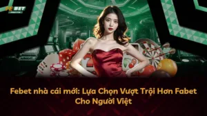 Febet nhà cái mới: Lựa Chọn Vượt Trội Hơn Fabet Cho Người Việt