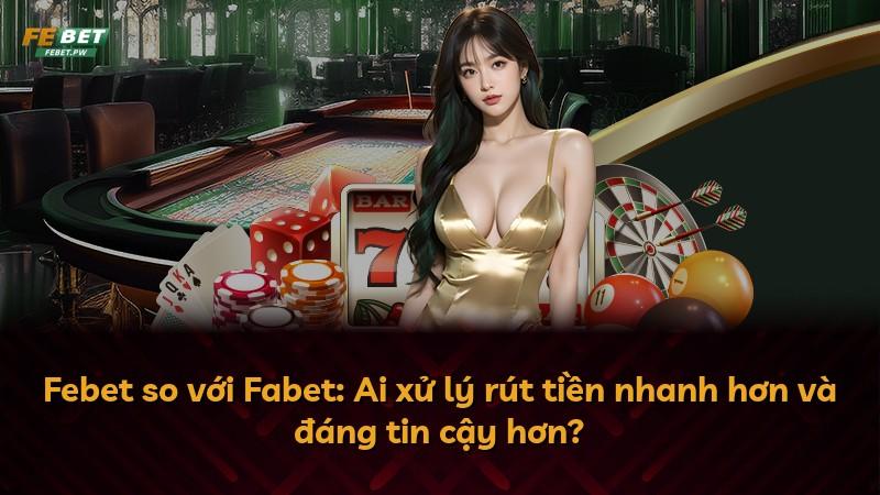 Febet so với Fabet: Ai xử lý rút tiền nhanh hơn và đáng tin cậy hơn?