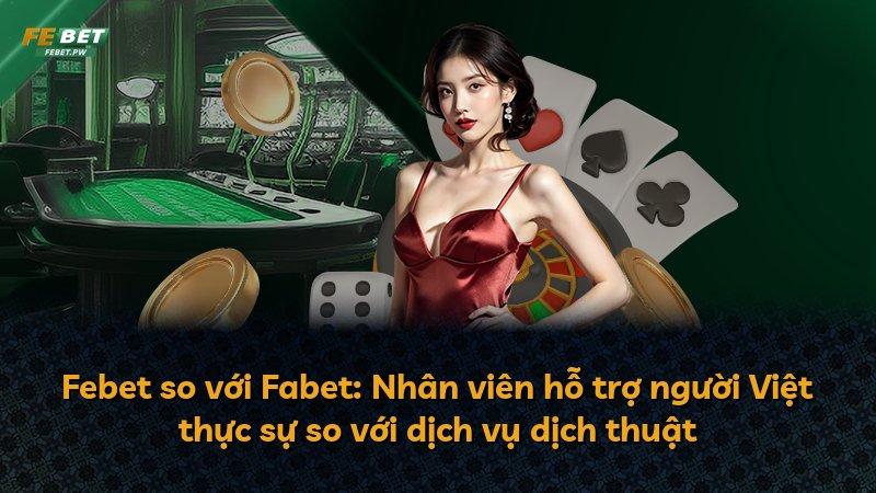 Febet so với Fabet: Nhân viên hỗ trợ người Việt thực sự so với dịch vụ dịch thuật