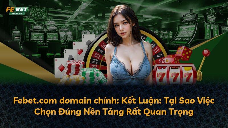 Febet.com domain chính: Kết Luận: Tại Sao Việc Chọn Đúng Nền Tảng Rất Quan Trọng