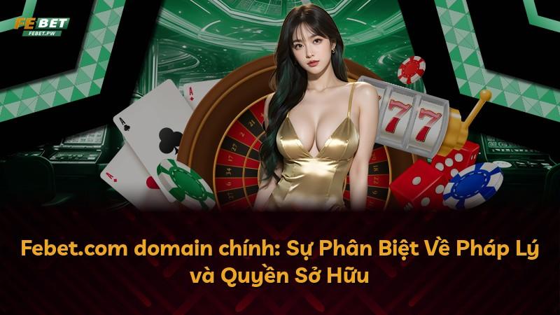 Febet.com domain chính: Sự Phân Biệt Về Pháp Lý và Quyền Sở Hữu