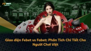 Giao diện Febet vs Fabet: Phân Tích Chi Tiết Cho Người Chơi Việt