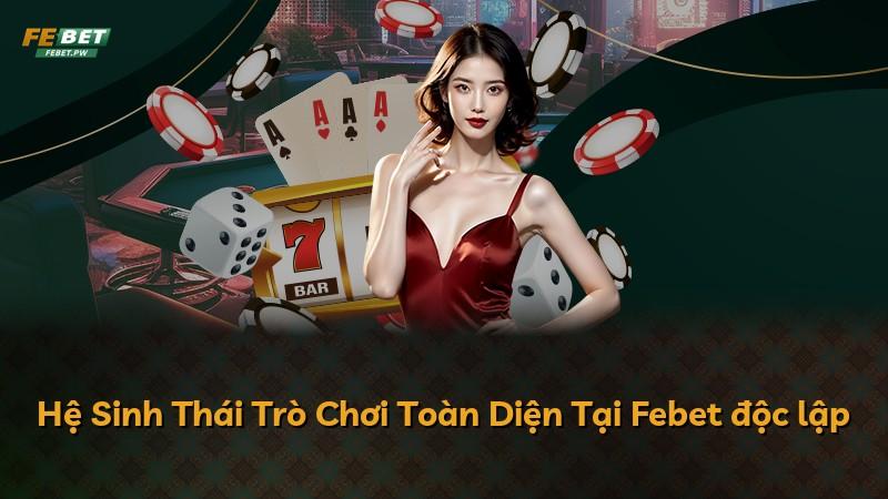 Hệ Sinh Thái Trò Chơi Toàn Diện Tại Febet độc lập