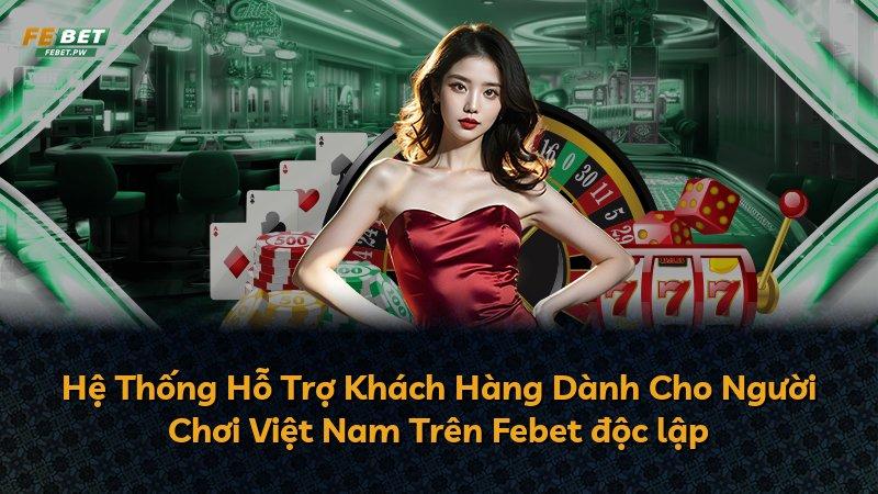 Hệ Thống Hỗ Trợ Khách Hàng Dành Cho Người Chơi Việt Nam Trên Febet độc lập