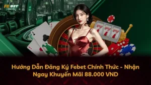 Hướng Dẫn Đăng Ký Febet Chính Thức – Nhận Ngay Khuyến Mãi 88.000 VND