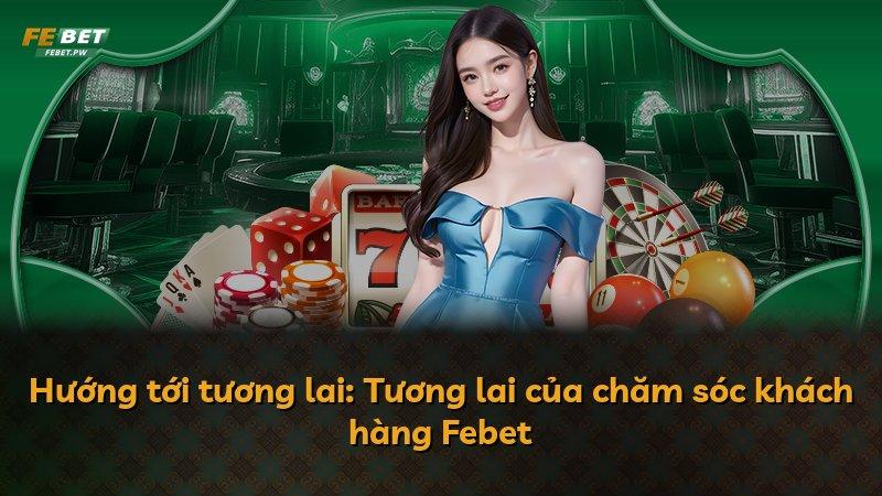 Hướng tới tương lai: Tương lai của chăm sóc khách hàng Febet