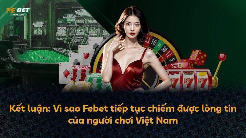 Kết luận: Vì sao Febet tiếp tục chiếm được lòng tin của người chơi Việt Nam