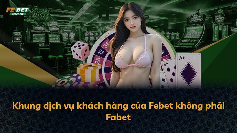 Khung dịch vụ khách hàng của Febet không phải Fabet