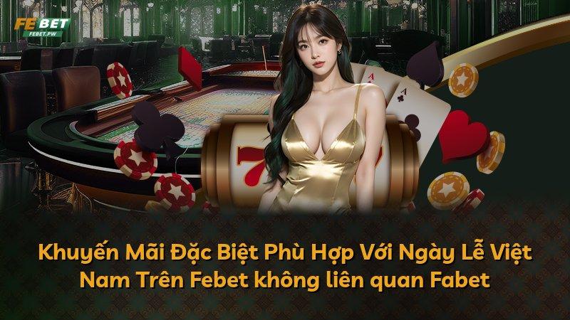 Khuyến Mãi Đặc Biệt Phù Hợp Với Ngày Lễ Việt Nam Trên Febet không liên quan Fabet