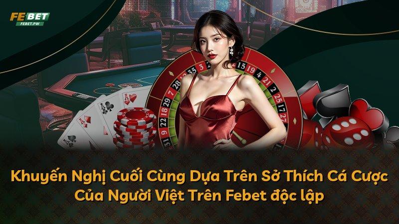 Khuyến Nghị Cuối Cùng Dựa Trên Sở Thích Cá Cược Của Người Việt Trên Febet độc lập