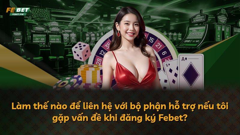 Làm thế nào để liên hệ với bộ phận hỗ trợ nếu tôi gặp vấn đề khi đăng ký Febet?