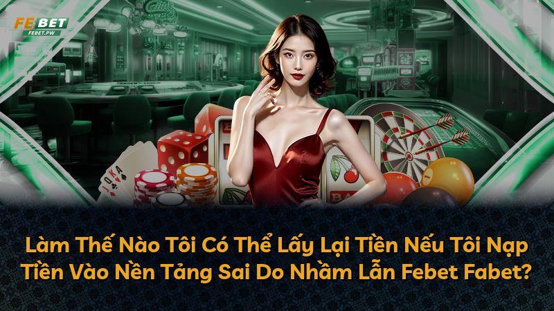 Làm Thế Nào Tôi Có Thể Lấy Lại Tiền Nếu Tôi Nạp Tiền Vào Nền Tảng Sai Do Nhầm Lẫn Febet Fabet?