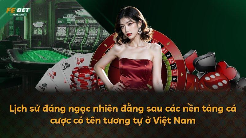 Lịch sử đáng ngạc nhiên đằng sau các nền tảng cá cược có tên tương tự ở Việt Nam