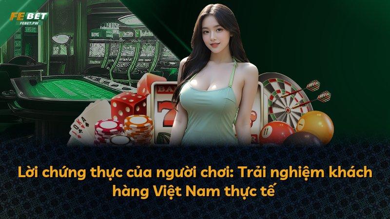 Lời chứng thực của người chơi: Trải nghiệm khách hàng Việt Nam thực tế