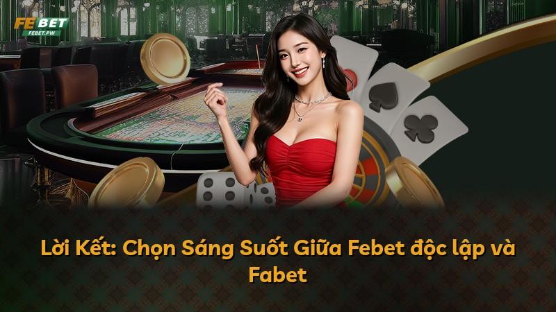 Lời Kết: Chọn Sáng Suốt Giữa Febet độc lập và Fabet