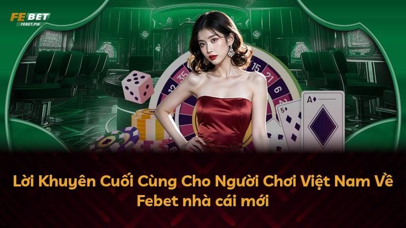 Lời Khuyên Cuối Cùng Cho Người Chơi Việt Nam Về Febet nhà cái mới