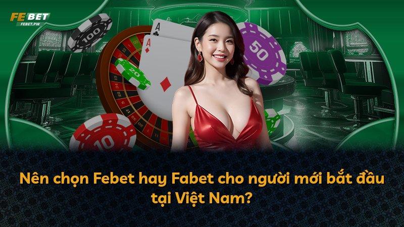 Nên chọn Febet hay Fabet cho người mới bắt đầu tại Việt Nam?