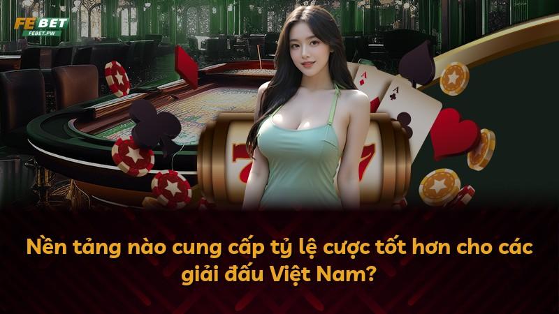 Nền tảng nào cung cấp tỷ lệ cược tốt hơn cho các giải đấu Việt Nam?