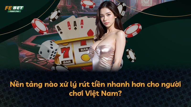 Nền tảng nào xử lý rút tiền nhanh hơn cho người chơi Việt Nam?