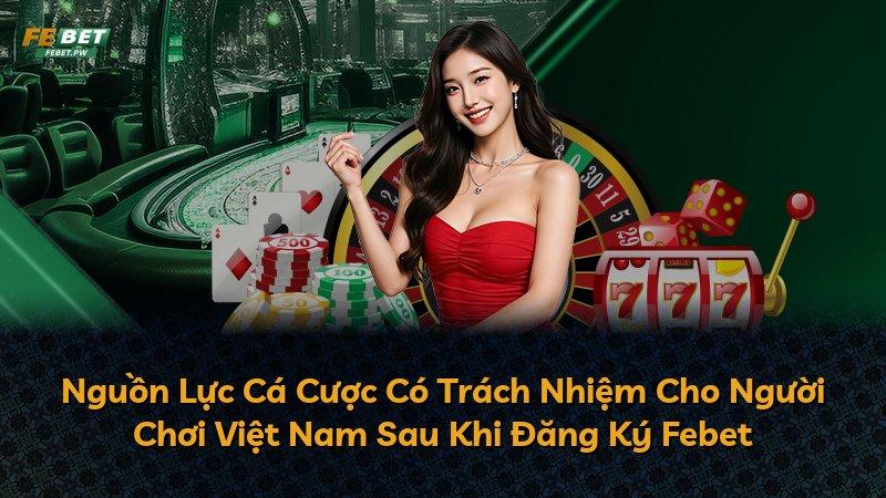 Nguồn Lực Cá Cược Có Trách Nhiệm Cho Người Chơi Việt Nam Sau Khi Đăng Ký Febet