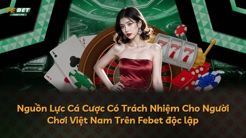 Nguồn Lực Cá Cược Có Trách Nhiệm Cho Người Chơi Việt Nam Trên Febet độc lập