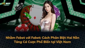 Nhầm Febet với Fabet: Cách Phân Biệt Hai Nền Tảng Cá Cược Phổ Biến tại Việt Nam
