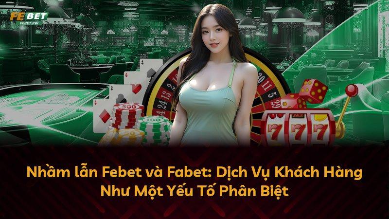 Nhầm lẫn Febet và Fabet: Dịch Vụ Khách Hàng Như Một Yếu Tố Phân Biệt