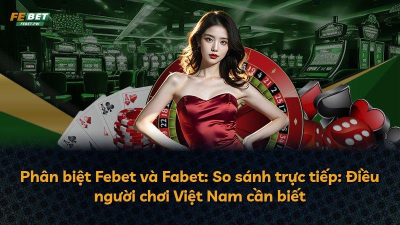 Phân biệt Febet và Fabet: So sánh trực tiếp: Điều người chơi Việt Nam cần biết