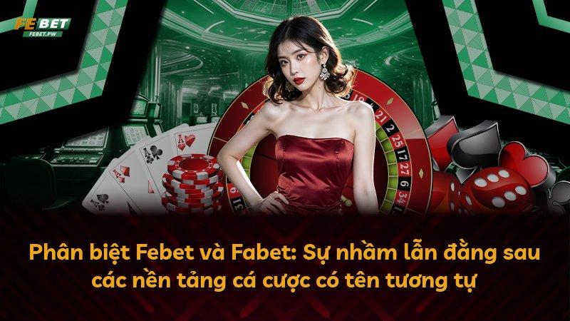Phân biệt Febet và Fabet: Sự nhầm lẫn đằng sau các nền tảng cá cược có tên tương tự
