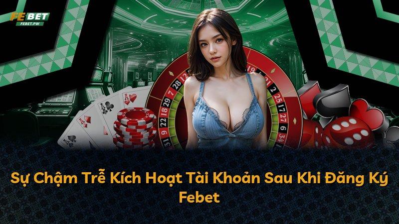 Sự Chậm Trễ Kích Hoạt Tài Khoản Sau Khi Đăng Ký Febet