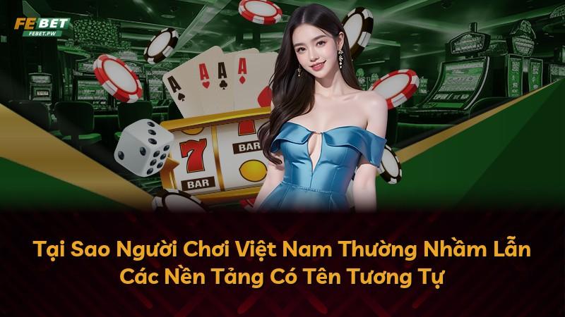 Tại Sao Người Chơi Việt Nam Thường Nhầm Lẫn Các Nền Tảng Có Tên Tương Tự