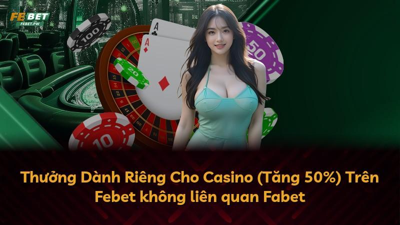 Thưởng Dành Riêng Cho Casino (Tăng 50%) Trên Febet không liên quan Fabet