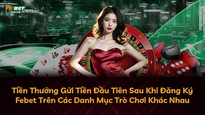 Tiền Thưởng Gửi Tiền Đầu Tiên Sau Khi Đăng Ký Febet Trên Các Danh Mục Trò Chơi Khác Nhau