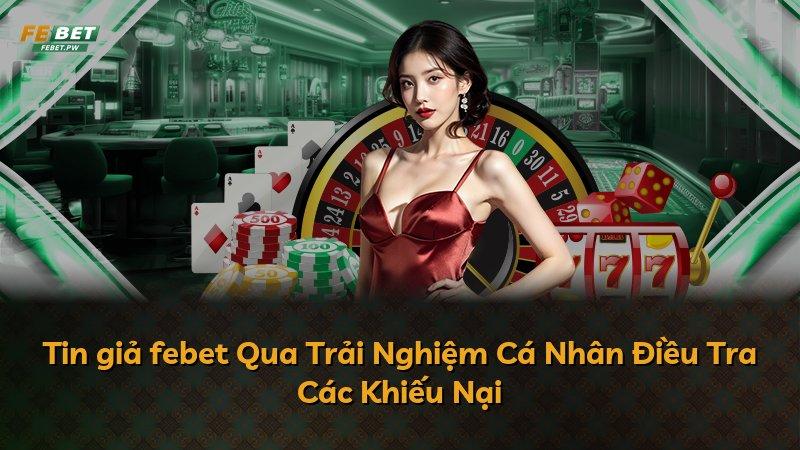Tin giả febet Qua Trải Nghiệm Cá Nhân Điều Tra Các Khiếu Nại