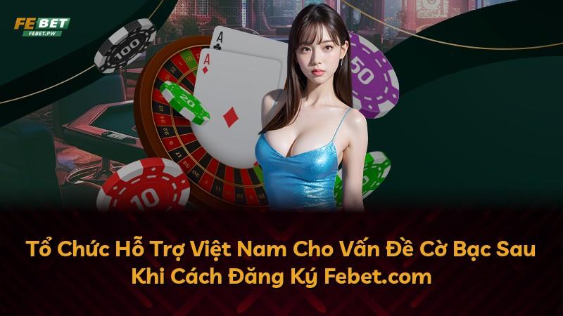 Tổ Chức Hỗ Trợ Việt Nam Cho Vấn Đề Cờ Bạc Sau Khi Cách Đăng Ký Febet.com
