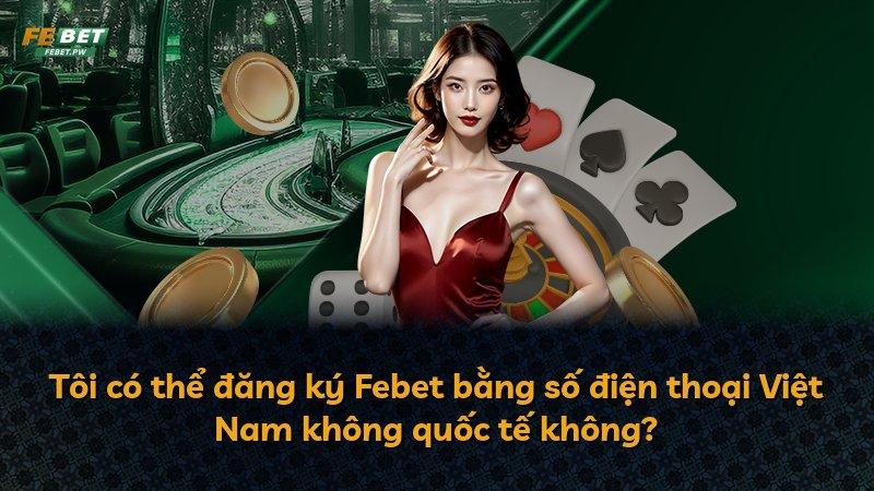 Tôi có thể đăng ký Febet bằng số điện thoại Việt Nam không quốc tế không?