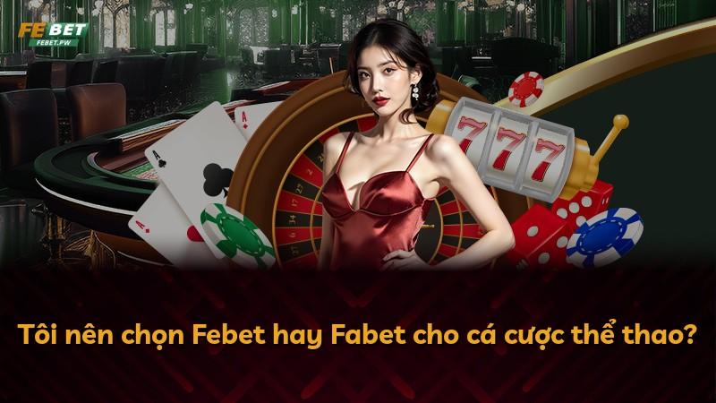 Tôi nên chọn Febet hay Fabet cho cá cược thể thao?