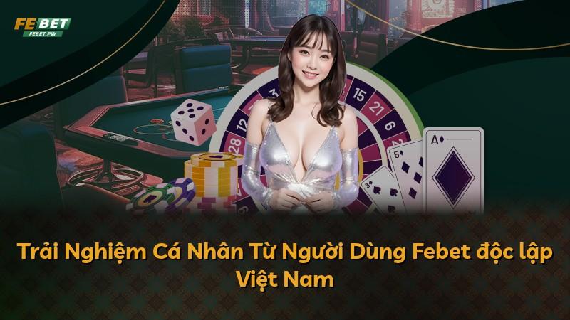 Trải Nghiệm Cá Nhân Từ Người Dùng Febet độc lập Việt Nam