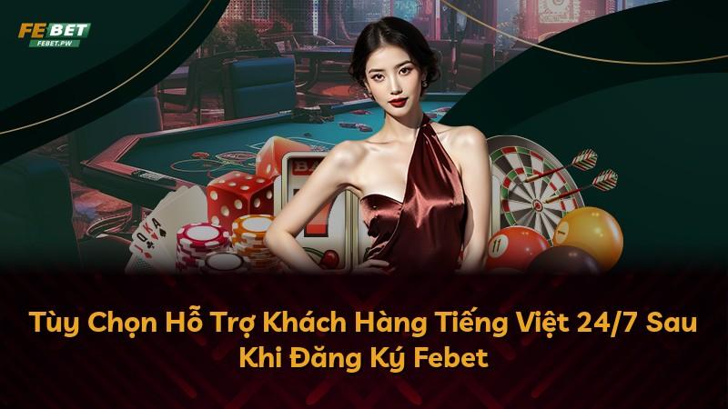 Tùy Chọn Hỗ Trợ Khách Hàng Tiếng Việt 24/7 Sau Khi Đăng Ký Febet