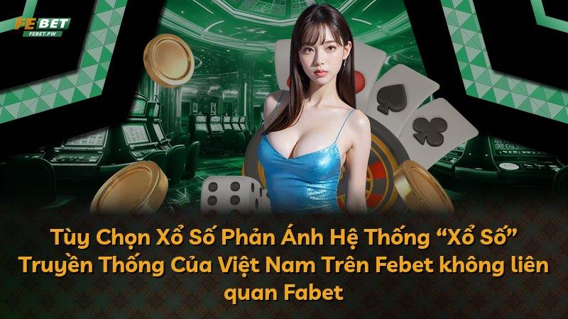Tùy Chọn Xổ Số Phản Ánh Hệ Thống “Xổ Số” Truyền Thống Của Việt Nam Trên Febet không liên quan Fabet