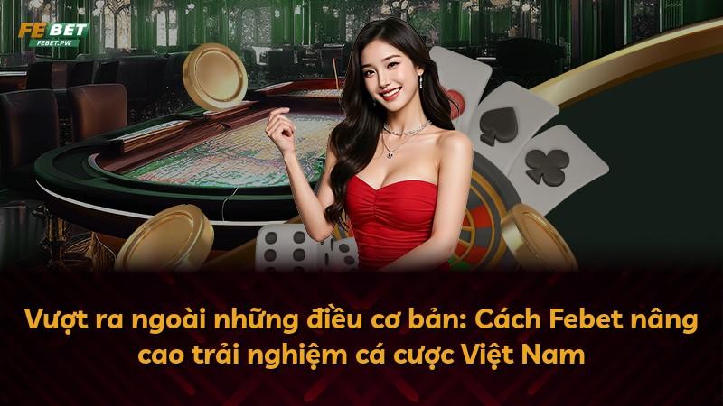 Vượt ra ngoài những điều cơ bản: Cách Febet nâng cao trải nghiệm cá cược Việt Nam