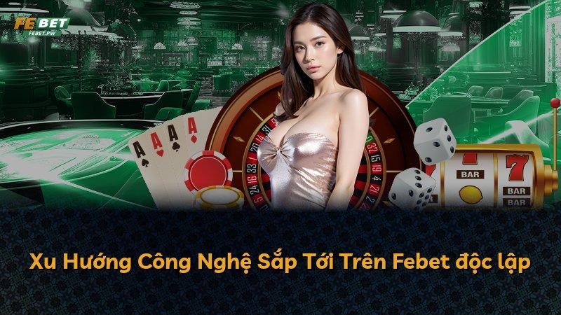 Xu Hướng Công Nghệ Sắp Tới Trên Febet độc lập